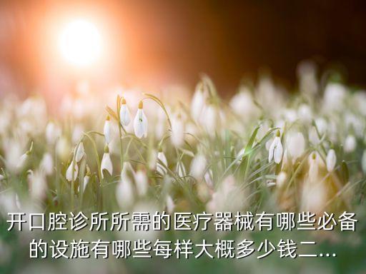 開口腔診所所需的醫(yī)療器械有哪些必備的設(shè)施有哪些每樣大概多少錢二...