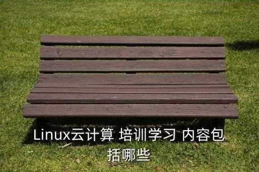 Linux云計算 培訓(xùn)學(xué)習(xí) 內(nèi)容包括哪些