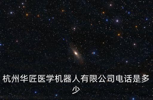 杭州華匠醫(yī)學(xué)機(jī)器人有限公司電話是多少