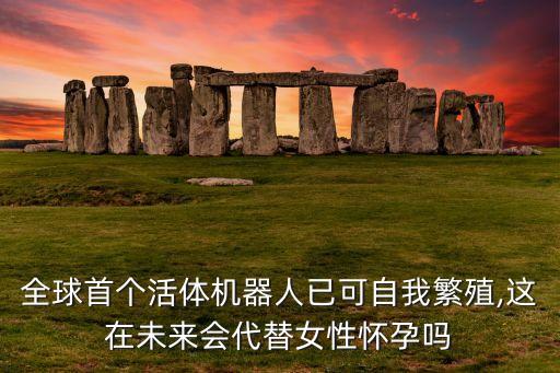 全球首個活體機(jī)器人已可自我繁殖,這在未來會代替女性懷孕嗎