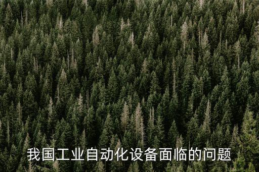 我國(guó)工業(yè)自動(dòng)化設(shè)備面臨的問(wèn)題
