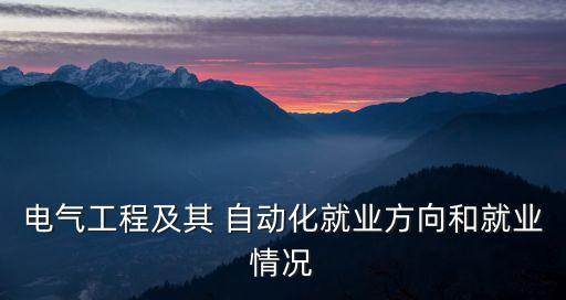 電氣工程及其 自動(dòng)化就業(yè)方向和就業(yè)情況