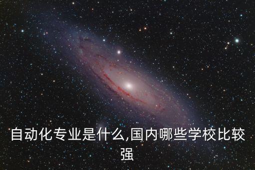 自動(dòng)化院系有什么專業(yè)好,電氣自動(dòng)化專業(yè)是什么?