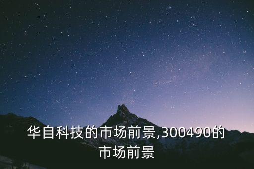 華自科技的市場(chǎng)前景,300490的市場(chǎng)前景