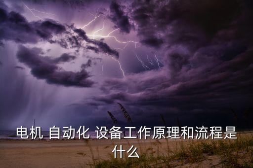 電機(jī) 自動(dòng)化 設(shè)備工作原理和流程是什么
