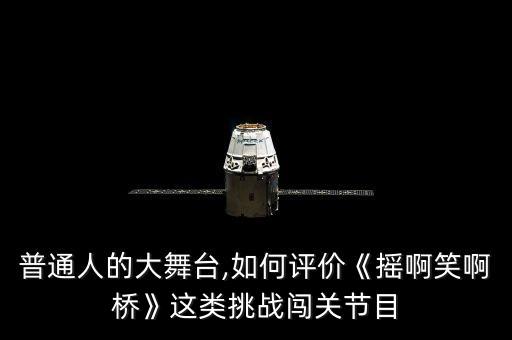 普通人的大舞臺(tái),如何評(píng)價(jià)《搖啊笑啊橋》這類挑戰(zhàn)闖關(guān)節(jié)目