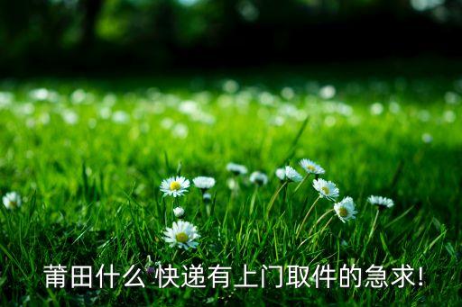  莆田什么 快遞有上門取件的急求!
