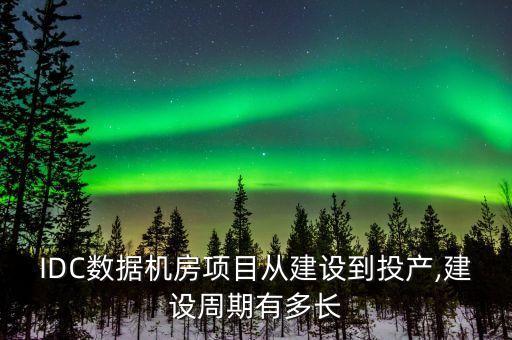 IDC數(shù)據(jù)機房項目從建設(shè)到投產(chǎn),建設(shè)周期有多長