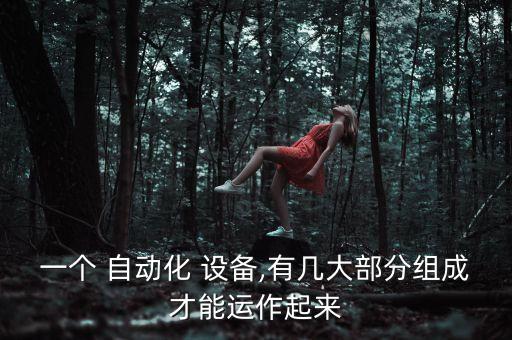 一個 自動化 設(shè)備,有幾大部分組成才能運作起來