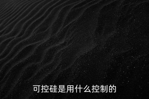 可控硅是用什么控制的