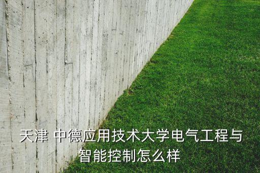  天津 中德應(yīng)用技術(shù)大學(xué)電氣工程與智能控制怎么樣