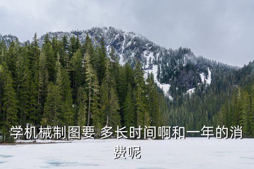 學(xué)機(jī)械制圖要 多長時(shí)間啊和一年的消費(fèi)呢