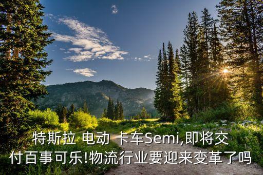 特斯拉 電動(dòng) 卡車(chē)Semi,即將交付百事可樂(lè)!物流行業(yè)要迎來(lái)變革了嗎