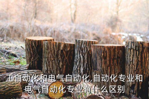 工自動(dòng)化和電氣自動(dòng)化,自動(dòng)化專業(yè)和電氣自動(dòng)化專業(yè)有什么區(qū)別