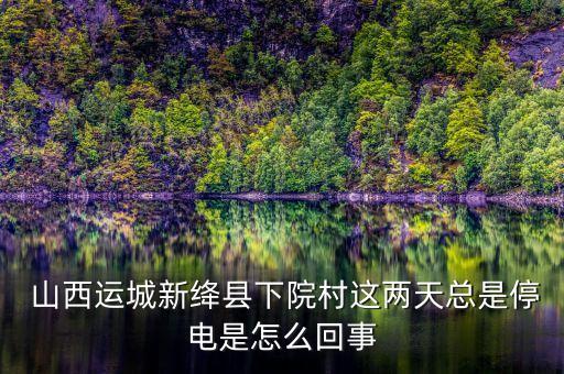  山西運(yùn)城新絳縣下院村這兩天總是停電是怎么回事