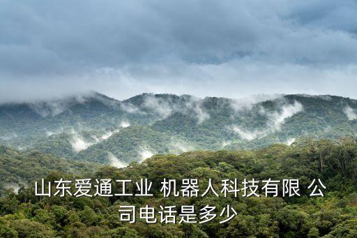  山東愛通工業(yè) 機(jī)器人科技有限 公司電話是多少