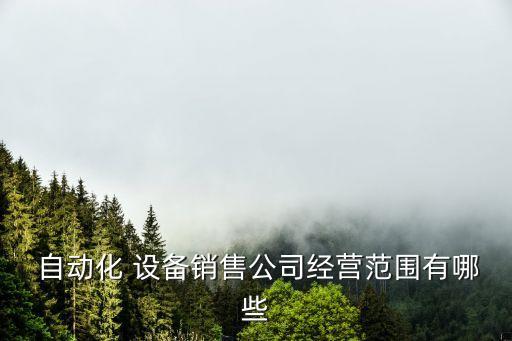  自動(dòng)化 設(shè)備銷售公司經(jīng)營(yíng)范圍有哪些