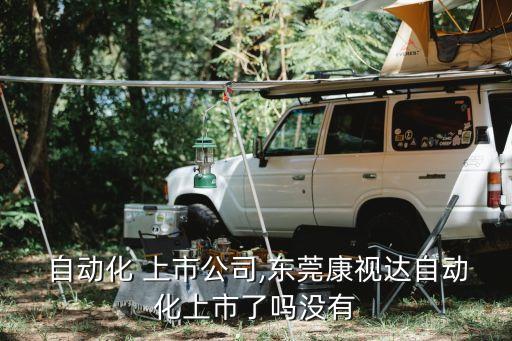 廣東 自動(dòng)化 上市公司,東莞康視達(dá)自動(dòng)化上市了嗎?沒(méi)有?