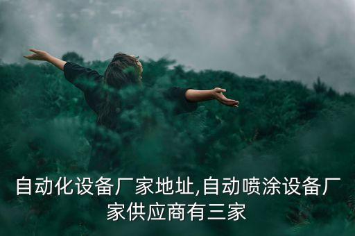 暴風(fēng)自動化設(shè)備廠家地址,自動噴涂設(shè)備廠家供應(yīng)商有三家