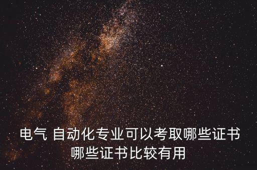 電氣 自動化專業(yè)可以考取哪些證書哪些證書比較有用