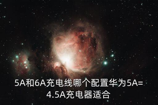 5A和6A充電線哪個配置華為5A=4.5A充電器適合