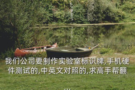 我們公司要制作實驗室標識牌,手機硬件測試的,中英文對照的,求高手幫翻...