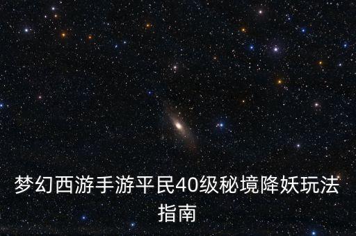 夢(mèng)幻西游手游平民40級(jí)秘境降妖玩法指南