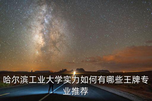 哈爾濱工業(yè)大學(xué)實(shí)力如何有哪些王牌專(zhuān)業(yè)推薦