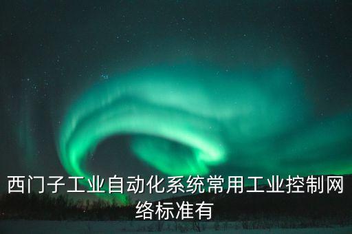 西門子工業(yè)自動(dòng)化系統(tǒng)常用工業(yè)控制網(wǎng)絡(luò)標(biāo)準(zhǔn)有