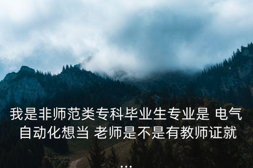 我是非師范類(lèi)專(zhuān)科畢業(yè)生專(zhuān)業(yè)是 電氣 自動(dòng)化想當(dāng) 老師是不是有教師證就...