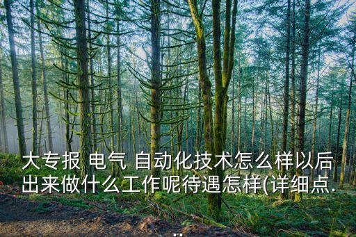 大專報 電氣 自動化技術(shù)怎么樣以后出來做什么工作呢待遇怎樣(詳細點...