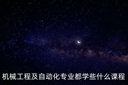 機械工程及自動化專業(yè)都學些什么課程