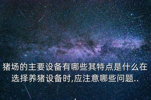 豬場(chǎng)的主要設(shè)備有哪些其特點(diǎn)是什么在選擇養(yǎng)豬設(shè)備時(shí),應(yīng)注意哪些問(wèn)題...