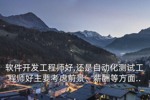 軟件開發(fā)工程師好,還是自動化測試工程師好主要考慮前景、薪酬等方面...