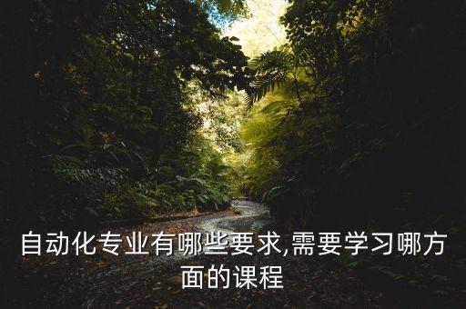自動(dòng)化專業(yè)有哪些要求,需要學(xué)習(xí)哪方面的課程