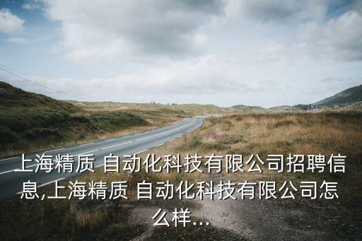 上海精質 自動化科技有限公司招聘信息,上海精質 自動化科技有限公司怎么樣...