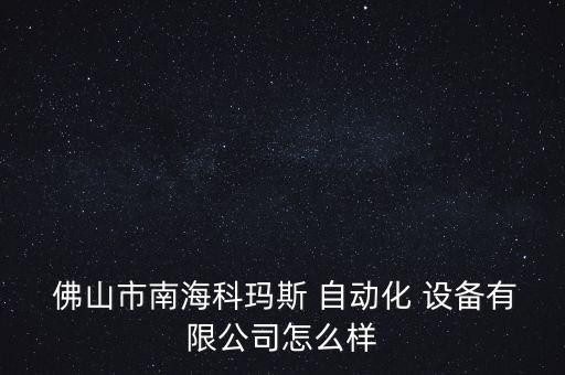  佛山市南海科瑪斯 自動(dòng)化 設(shè)備有限公司怎么樣