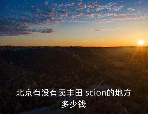 scion,北京有沒有賣豐田evon的地方?