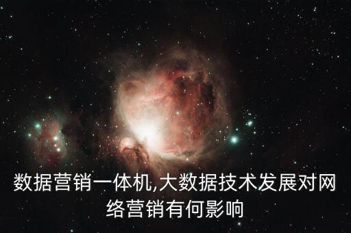 云大數(shù)據(jù)營(yíng)銷(xiāo)一體機(jī),大數(shù)據(jù)技術(shù)發(fā)展對(duì)網(wǎng)絡(luò)營(yíng)銷(xiāo)有何影響?