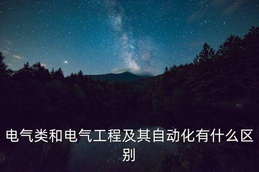 電氣類和電氣工程及其自動化有什么區(qū)別