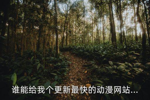 誰(shuí)能給我個(gè)更新最快的動(dòng)漫網(wǎng)站...