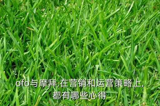 ofo與摩拜,在營銷和運營策略上,都有哪些心得