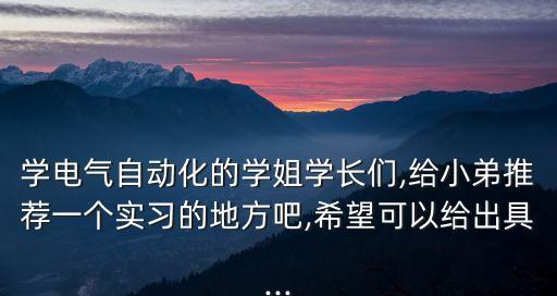 學電氣自動化的學姐學長們,給小弟推薦一個實習的地方吧,希望可以給出具...
