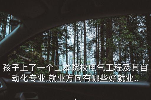 孩子上了一個二本院校電氣工程及其自動化專業(yè),就業(yè)方向有哪些好就業(yè)...