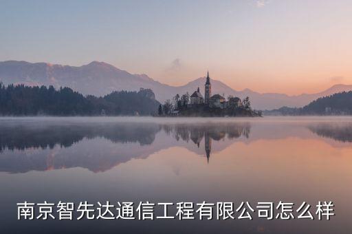 南京智先達通信工程有限公司怎么樣
