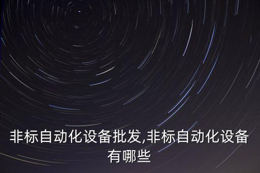 無錫非標(biāo)自動化設(shè)備批發(fā),非標(biāo)自動化設(shè)備有哪些