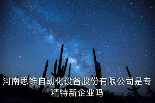 河南思維自動(dòng)化設(shè)備股份有限公司是專精特新企業(yè)嗎