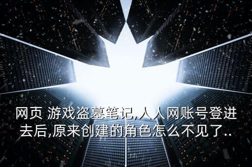 網(wǎng)頁 游戲盜墓筆記,人人網(wǎng)賬號登進去后,原來創(chuàng)建的角色怎么不見了...