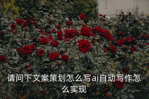 請問下文案策劃怎么寫ai自動寫作怎么實現(xiàn)