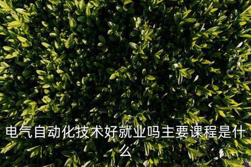 電氣自動化技術(shù)好就業(yè)嗎主要課程是什么